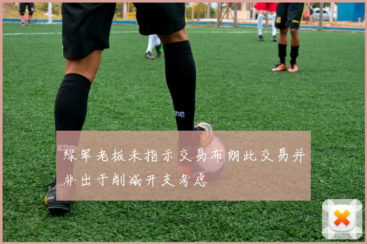 绿军老板未指示交易布朗此交易并非出于削减开支考虑