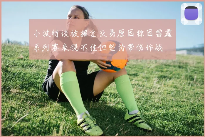 小波特谈被掘金交易原因称因雷霆系列赛表现不佳但坚持带伤作战