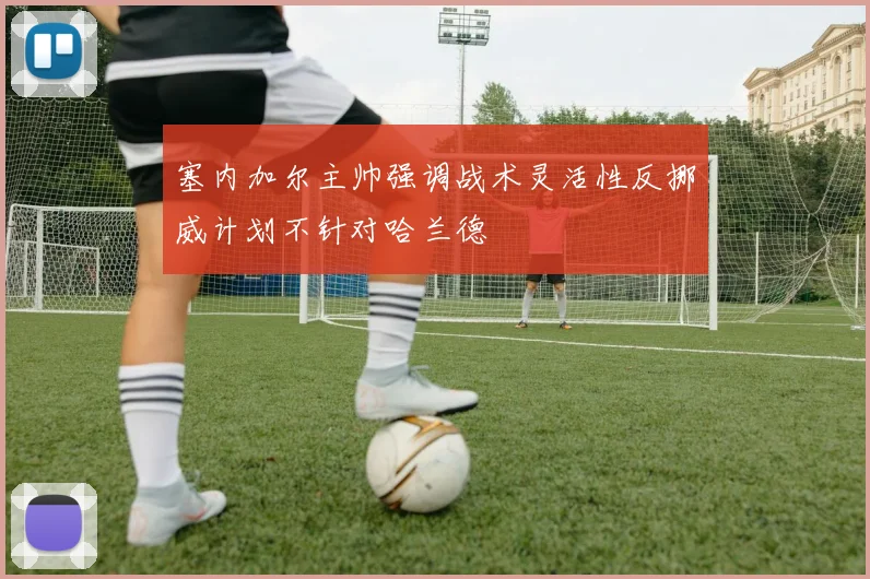 塞内加尔主帅强调战术灵活性反挪威计划不针对哈兰德