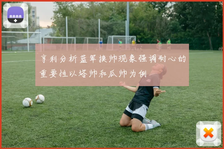 亨利分析蓝军换帅现象强调耐心的重要性以塔帅和瓜帅为例