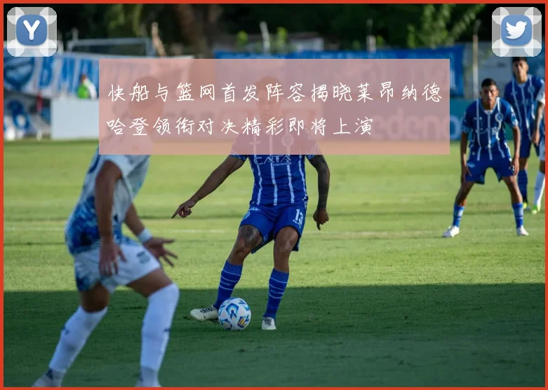 快船与篮网首发阵容揭晓莱昂纳德哈登领衔对决精彩即将上演