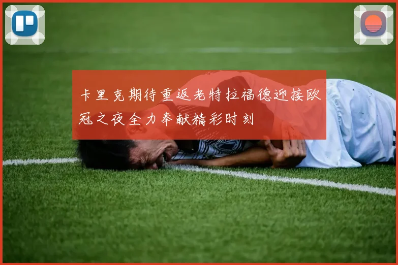 卡里克期待重返老特拉福德迎接欧冠之夜全力奉献精彩时刻