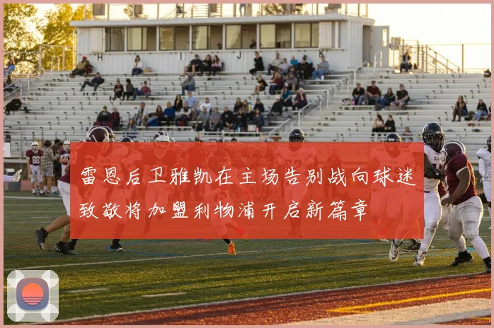 雷恩后卫雅凯在主场告别战向球迷致敬将加盟利物浦开启新篇章