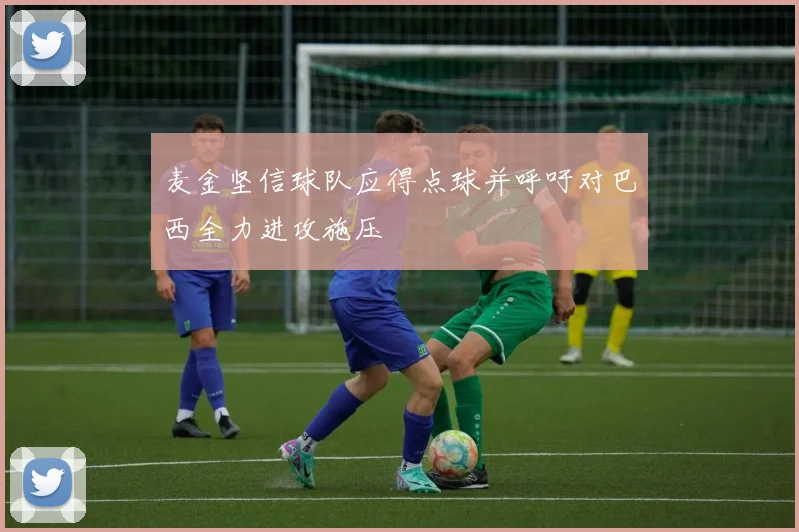 麦金坚信球队应得点球并呼吁对巴西全力进攻施压