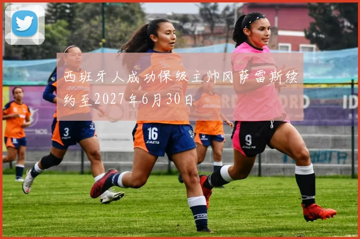 西班牙人成功保级主帅冈萨雷斯续约至2027年6月30日
